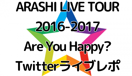 ARASHI LIVE TOUR 2016-2017 Are You Happy? 1/6 福岡ドーム ツイッターライブレポ 2016年紅白についてのライブMC