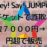 Hey!-Say!-JUMPのチケットで詐欺！１枚７０００円→４万円超で販売